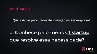 VOCÊ SABE?
... Quais são as prioridades de inovação na sua empresa?
... Conhece pelo menos 1 startup
que resolve essa necessidade?
 