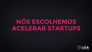 NÓS ESCOLHEMOS
ACELERAR STARTUPS
 