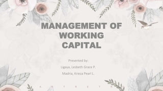 Presented by:
Ligaya, Lesbeth Grace P.
Madria, Krieza Pearl L.
MANAGEMENT OF
WORKING
CAPITAL
A R T R E T R O
 