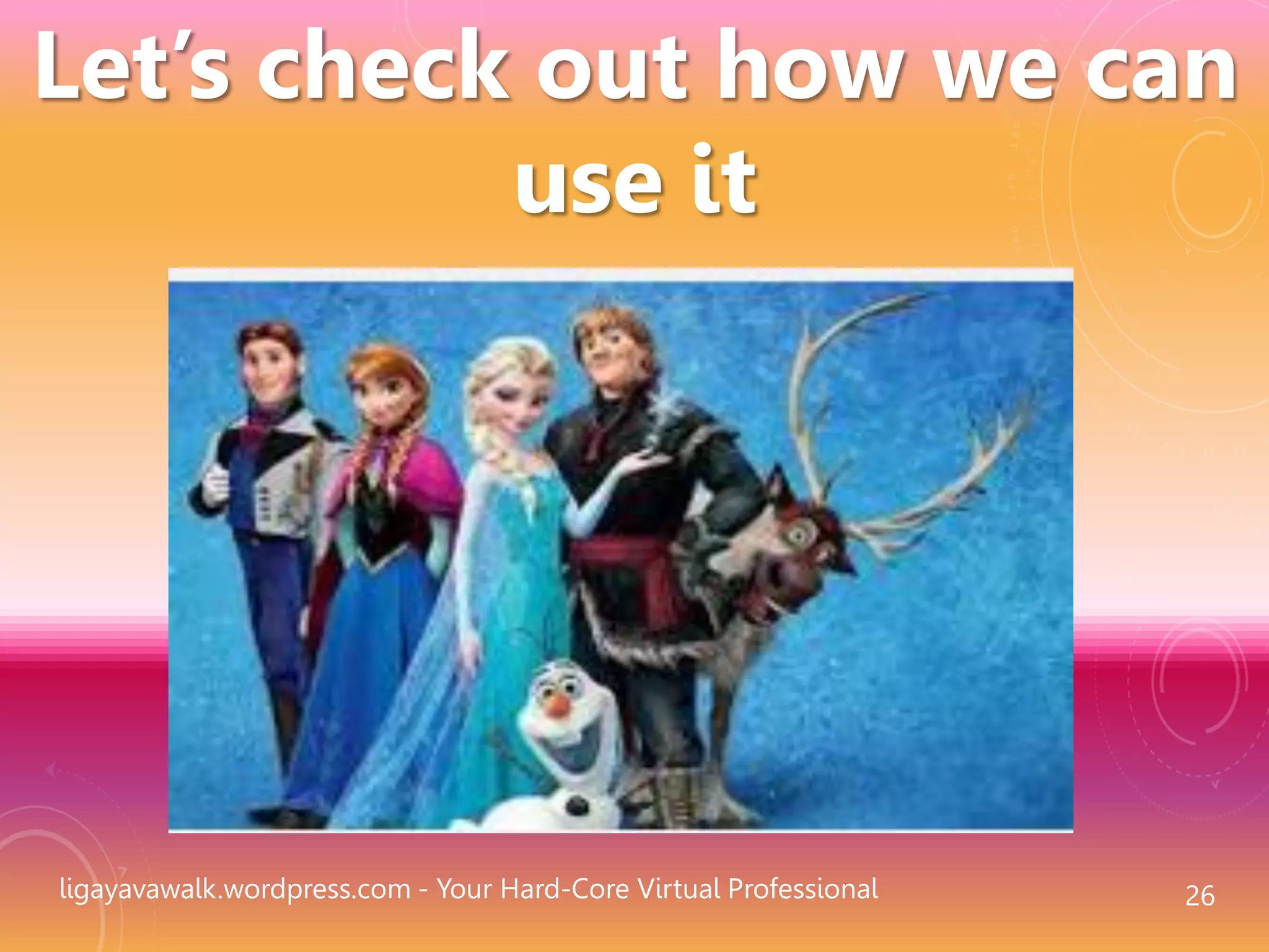 ligayavawalk.wordpress.com - Your Hard-Core Virtual Professional 26
Let’s check out how we can
use it
 