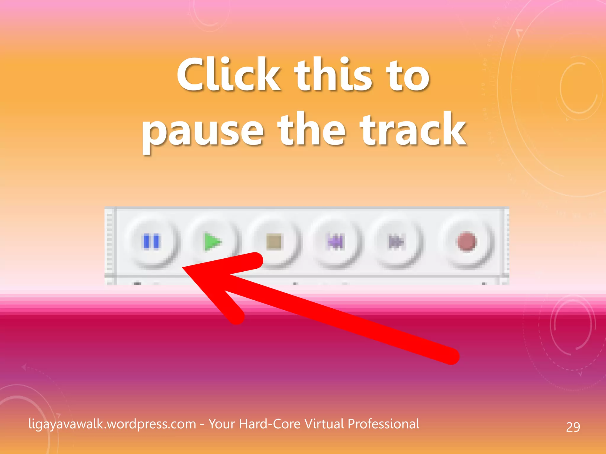 ligayavawalk.wordpress.com - Your Hard-Core Virtual Professional 29
Click this to
pause the track
 