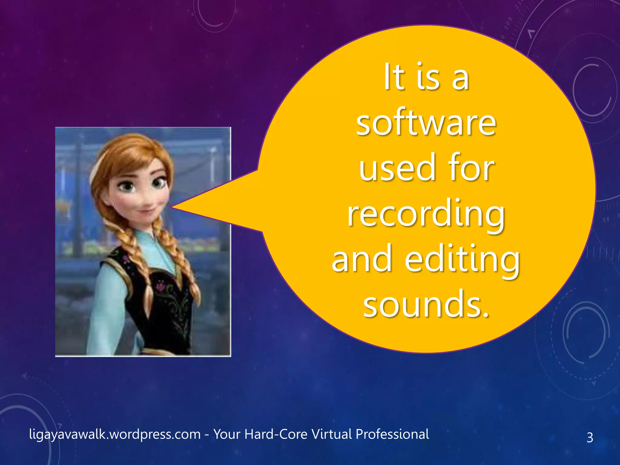 It is a
software
used for
recording
and editing
sounds.
ligayavawalk.wordpress.com - Your Hard-Core Virtual Professional 3
 