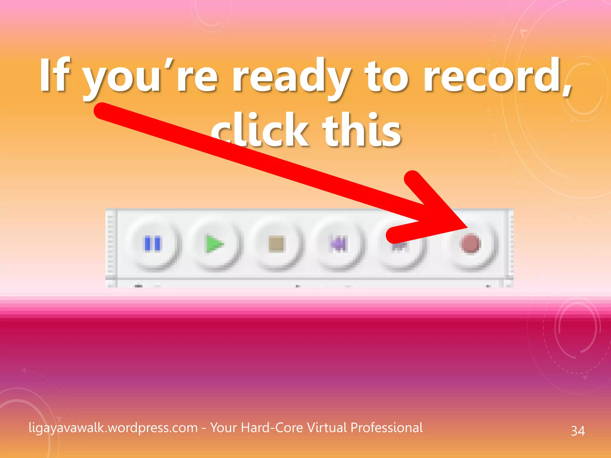 ligayavawalk.wordpress.com - Your Hard-Core Virtual Professional 34
If you’re ready to record,
click this
 
