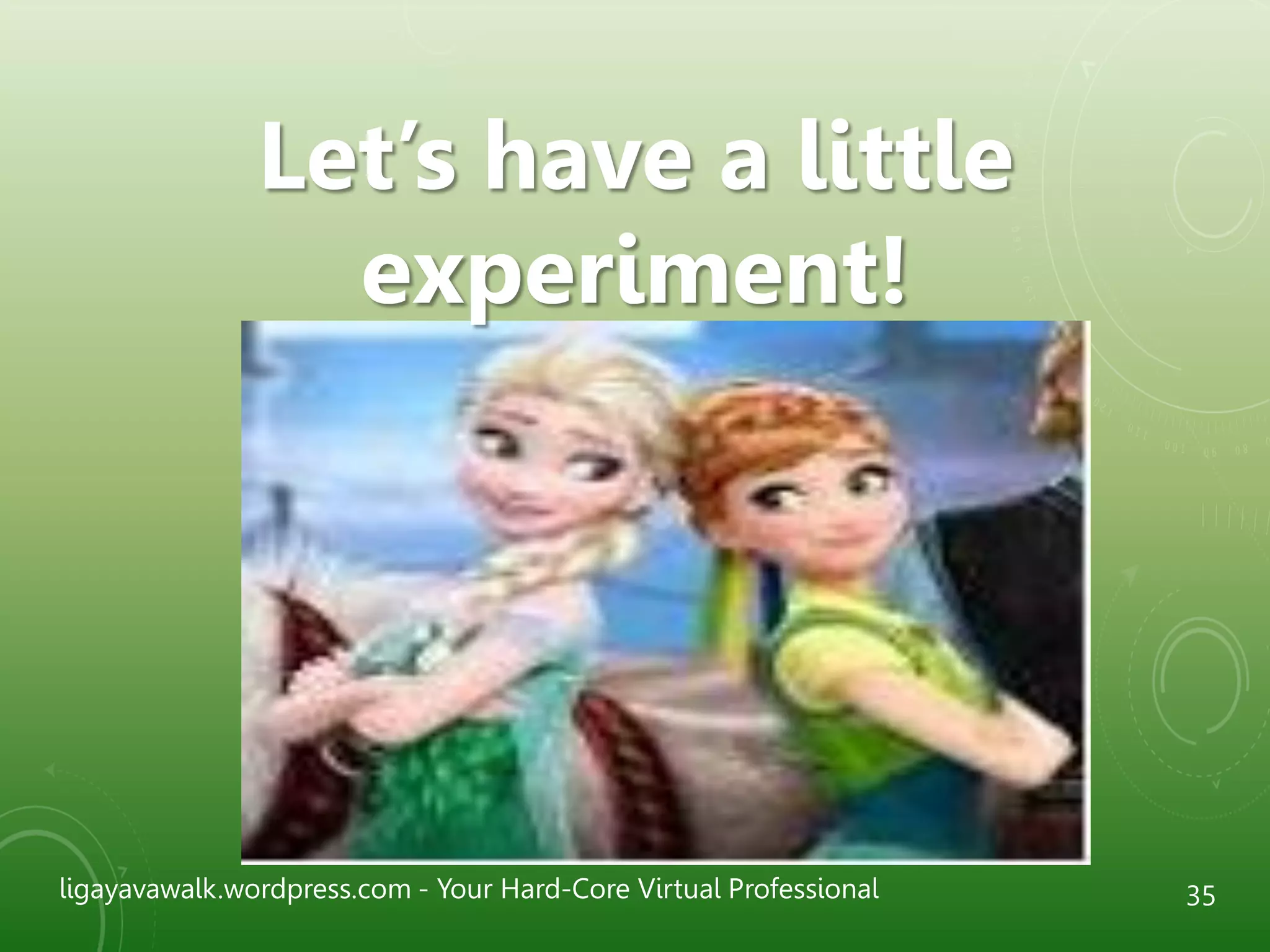 ligayavawalk.wordpress.com - Your Hard-Core Virtual Professional 35
Let’s have a little
experiment!
 