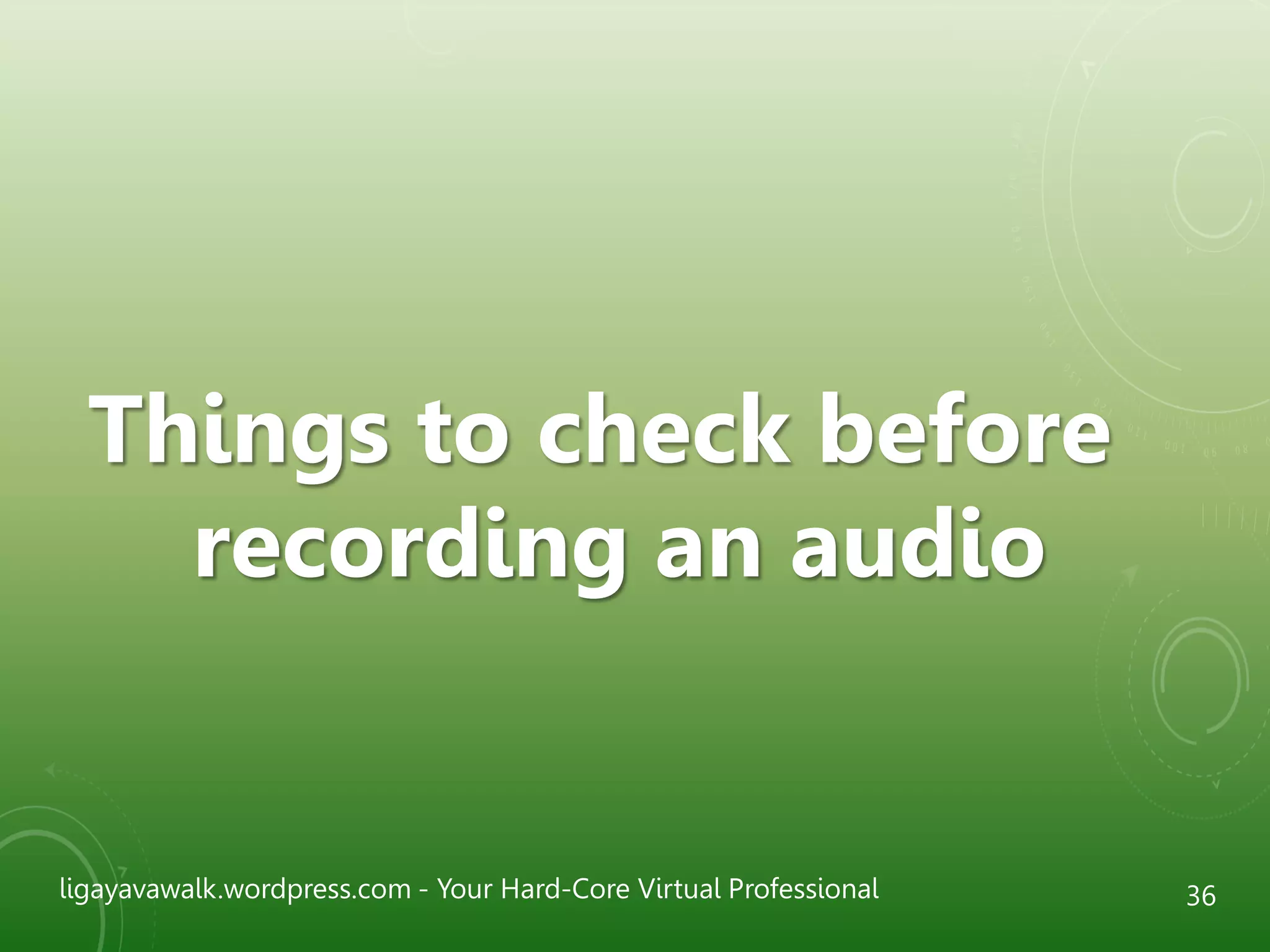 ligayavawalk.wordpress.com - Your Hard-Core Virtual Professional 36
Things to check before
recording an audio
 