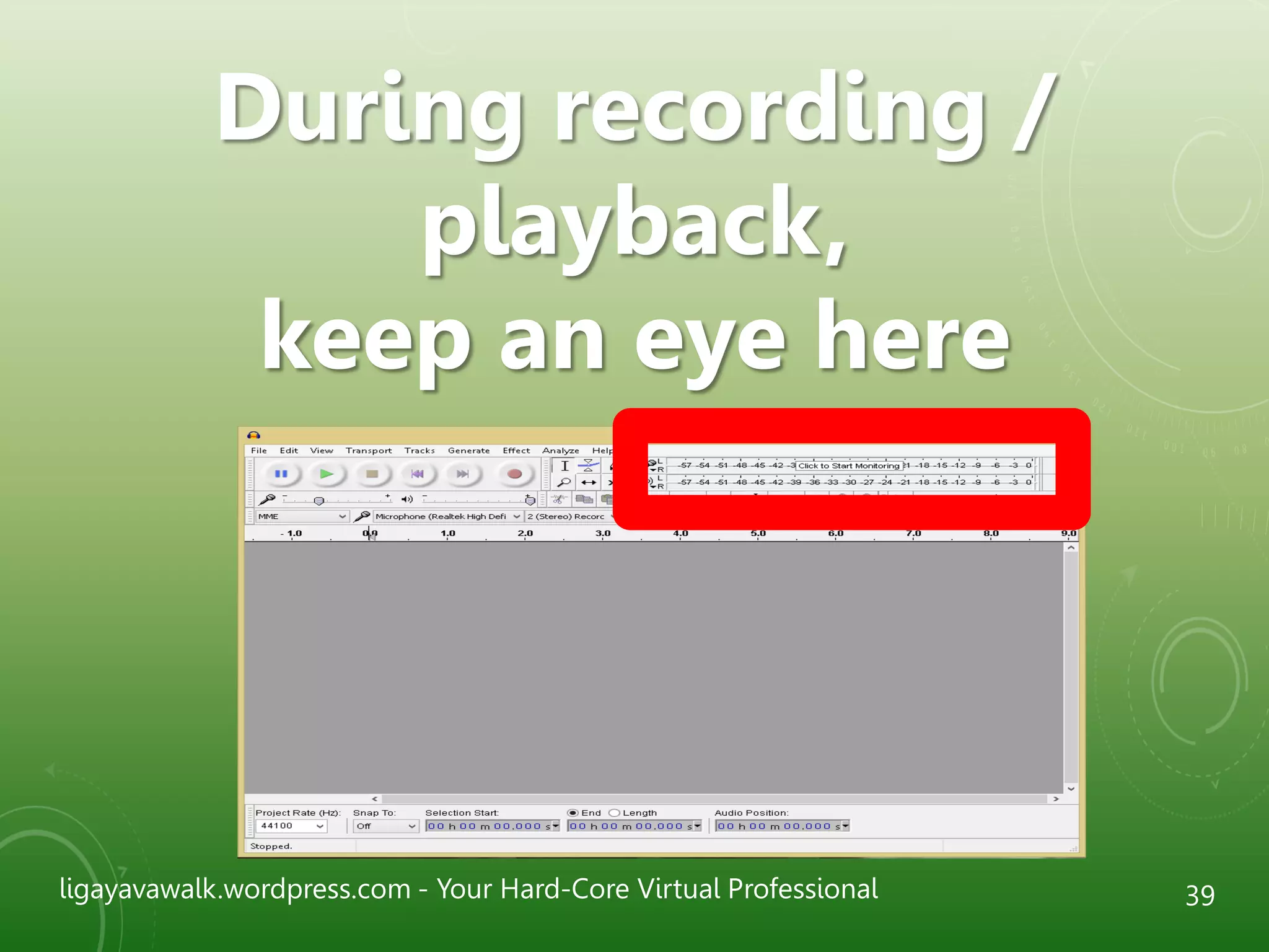 ligayavawalk.wordpress.com - Your Hard-Core Virtual Professional 39
During recording /
playback,
keep an eye here
 