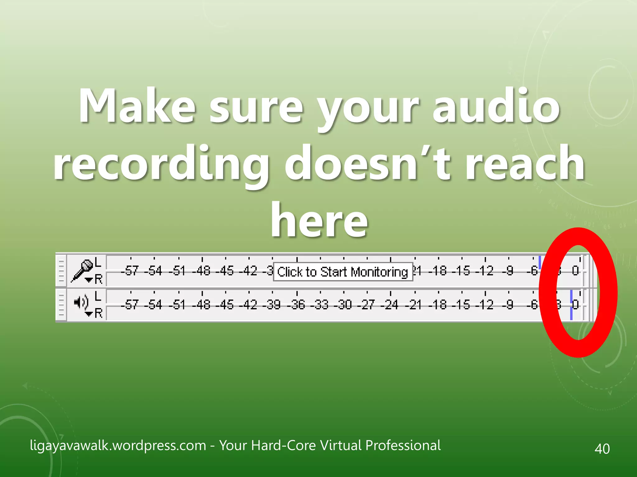 ligayavawalk.wordpress.com - Your Hard-Core Virtual Professional 40
Make sure your audio
recording doesn’t reach
here
 