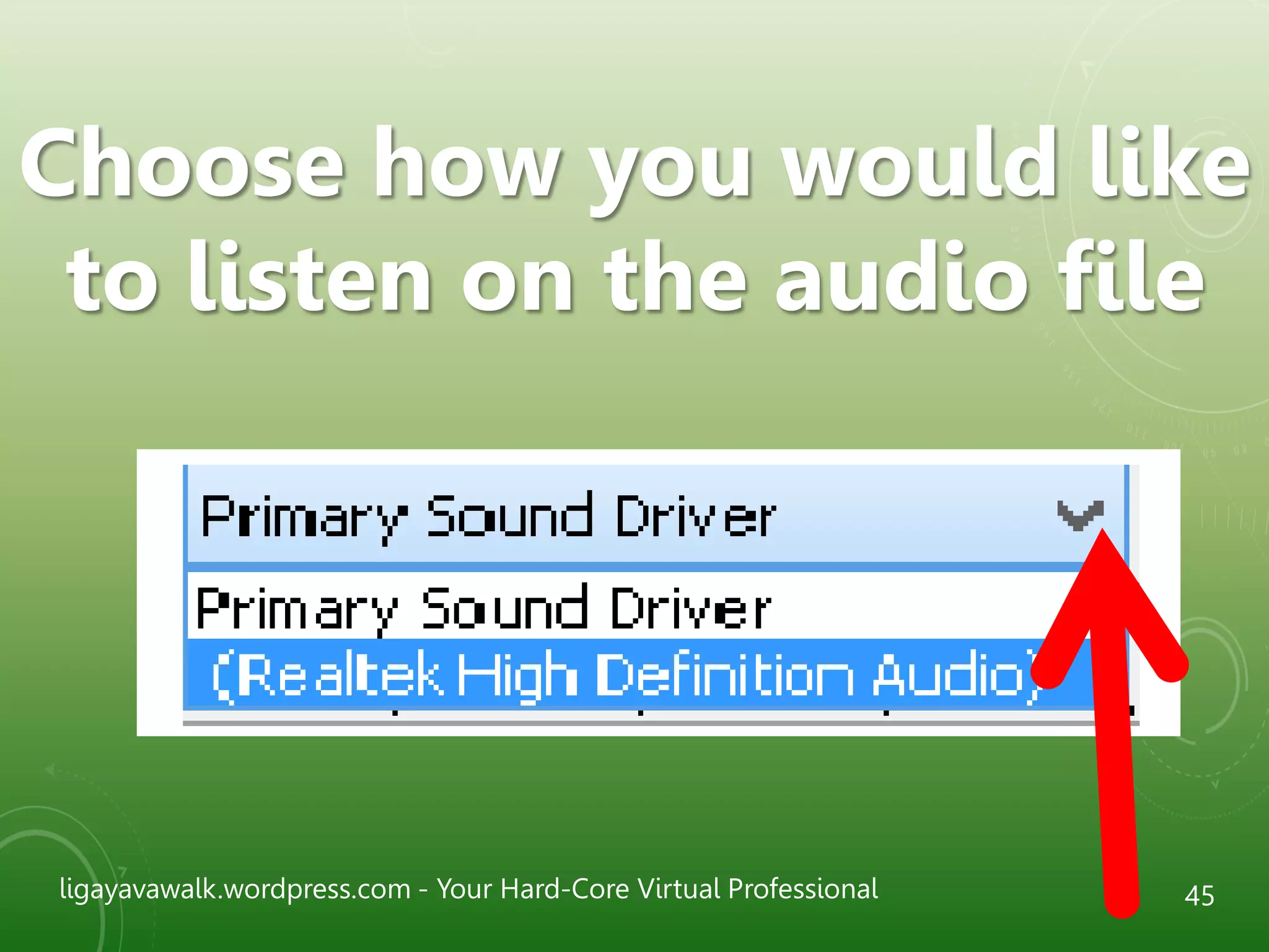 ligayavawalk.wordpress.com - Your Hard-Core Virtual Professional 45
Choose how you would like
to listen on the audio file
 