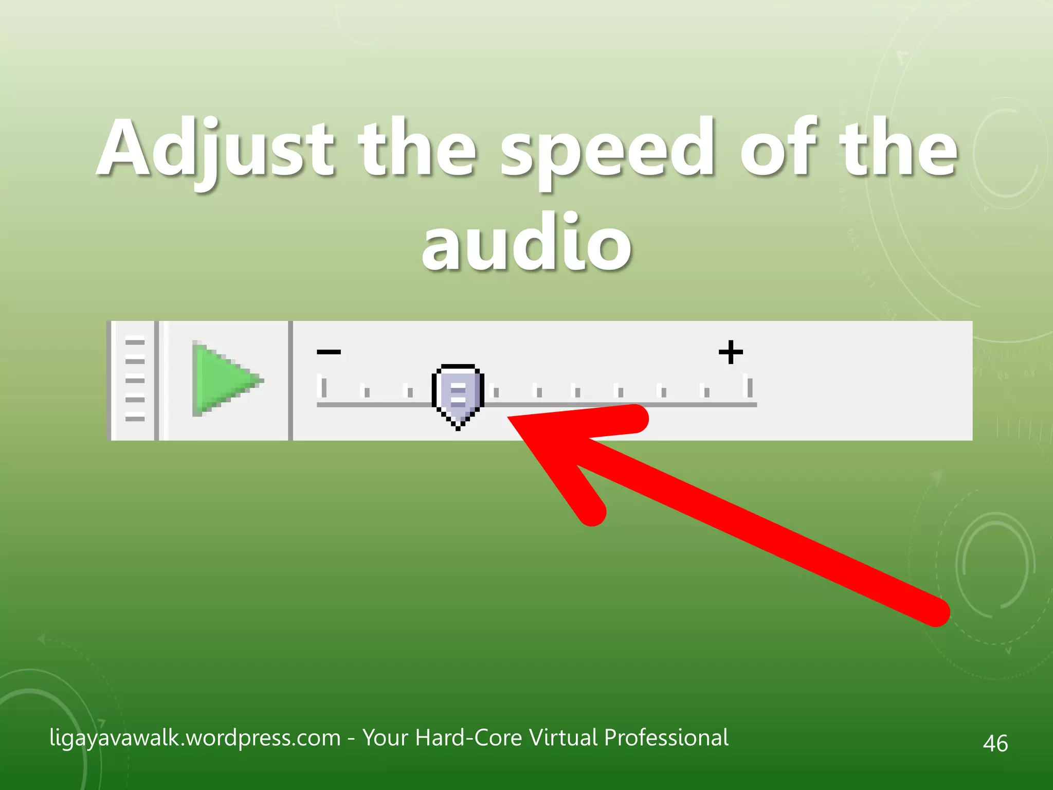 ligayavawalk.wordpress.com - Your Hard-Core Virtual Professional 46
Adjust the speed of the
audio
 