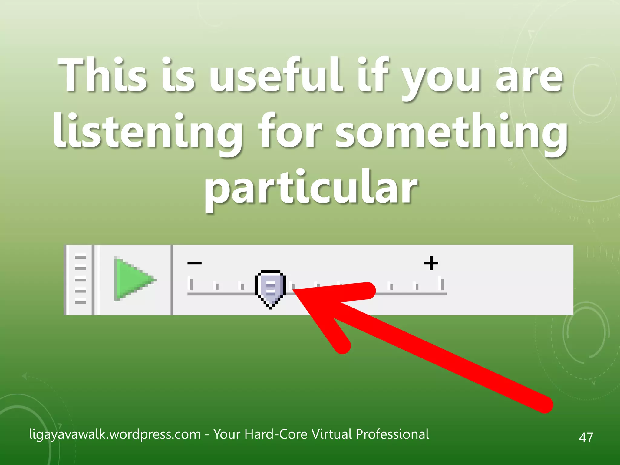 ligayavawalk.wordpress.com - Your Hard-Core Virtual Professional 47
This is useful if you are
listening for something
particular
 