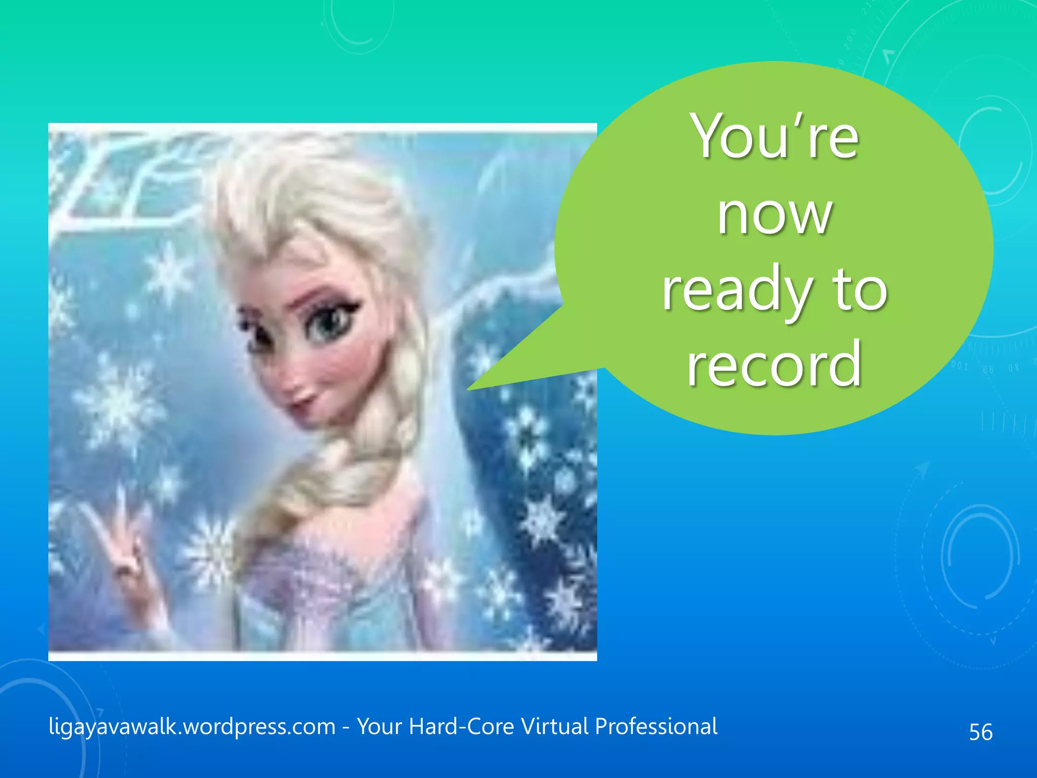 ligayavawalk.wordpress.com - Your Hard-Core Virtual Professional 56
You’re
now
ready to
record
 