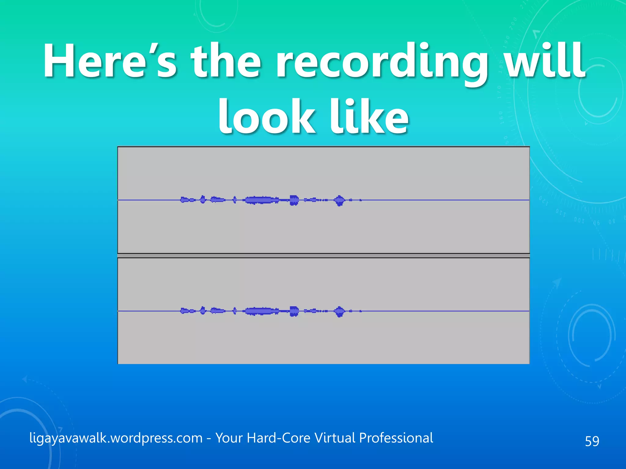 ligayavawalk.wordpress.com - Your Hard-Core Virtual Professional 59
Here’s the recording will
look like
 