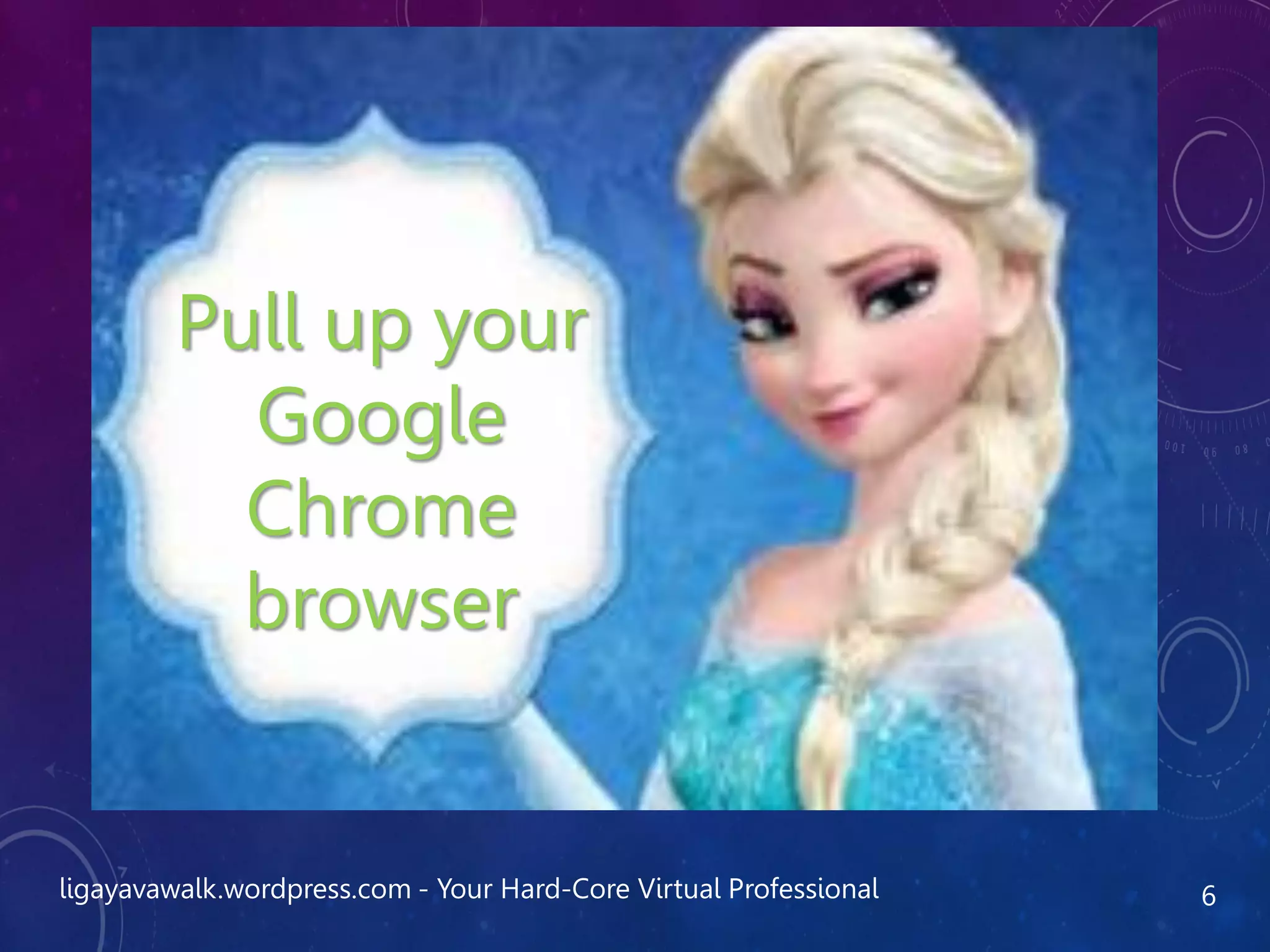 ligayavawalk.wordpress.com - Your Hard-Core Virtual Professional 6
Pull up your
Google
Chrome
browser
 