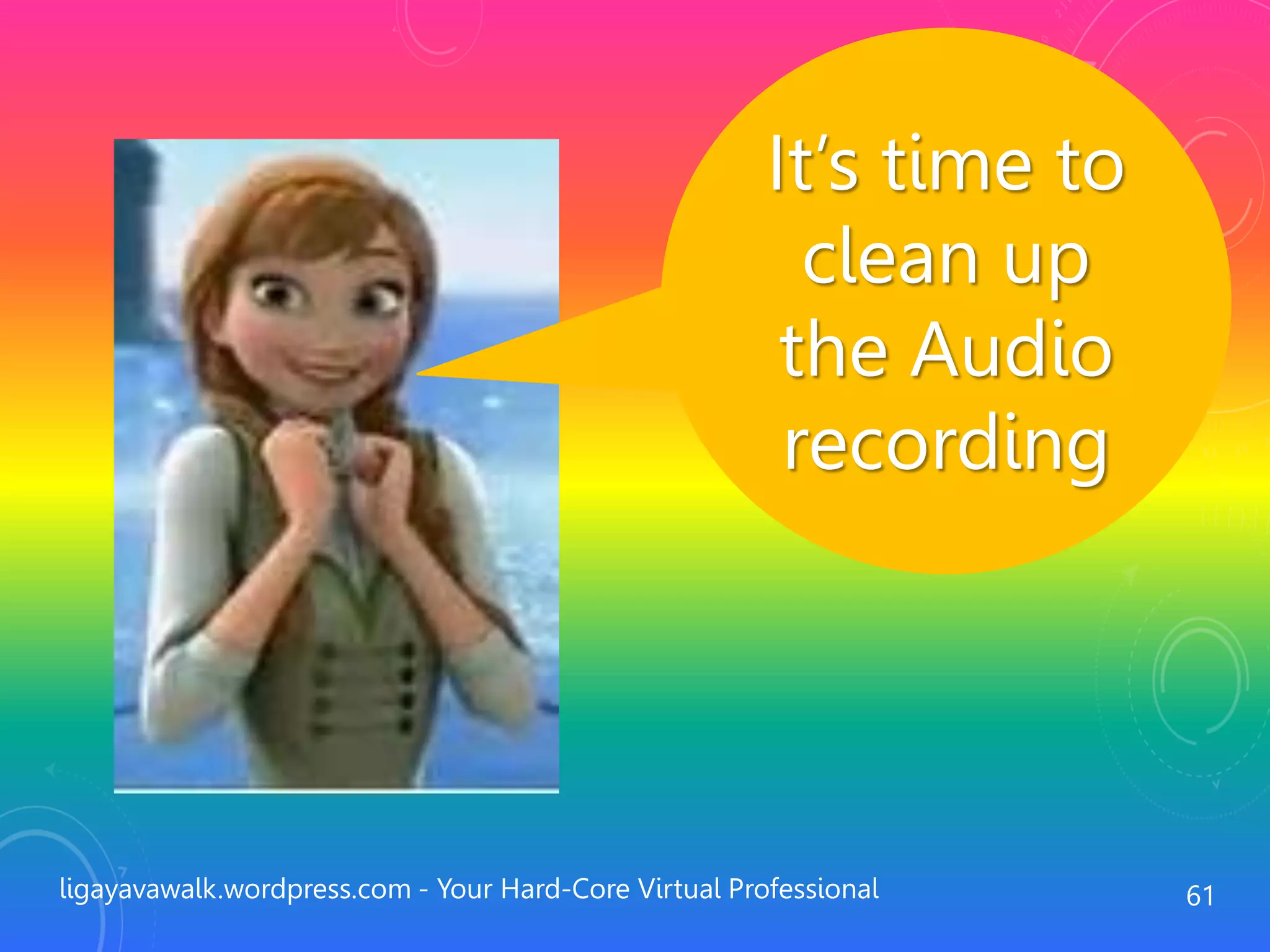 ligayavawalk.wordpress.com - Your Hard-Core Virtual Professional 61
It’s time to
clean up
the Audio
recording
 