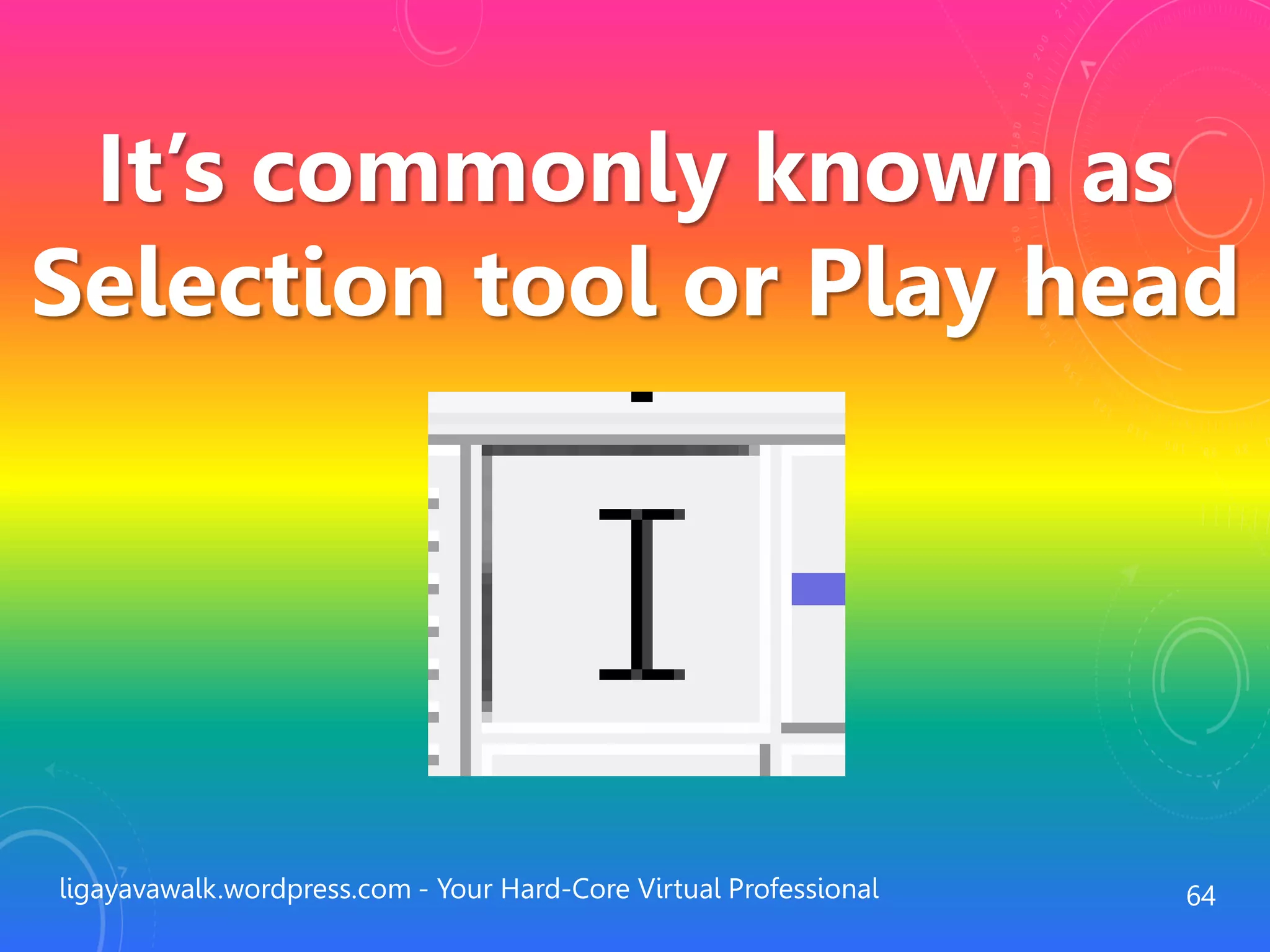 ligayavawalk.wordpress.com - Your Hard-Core Virtual Professional 64
It’s commonly known as
Selection tool or Play head
 