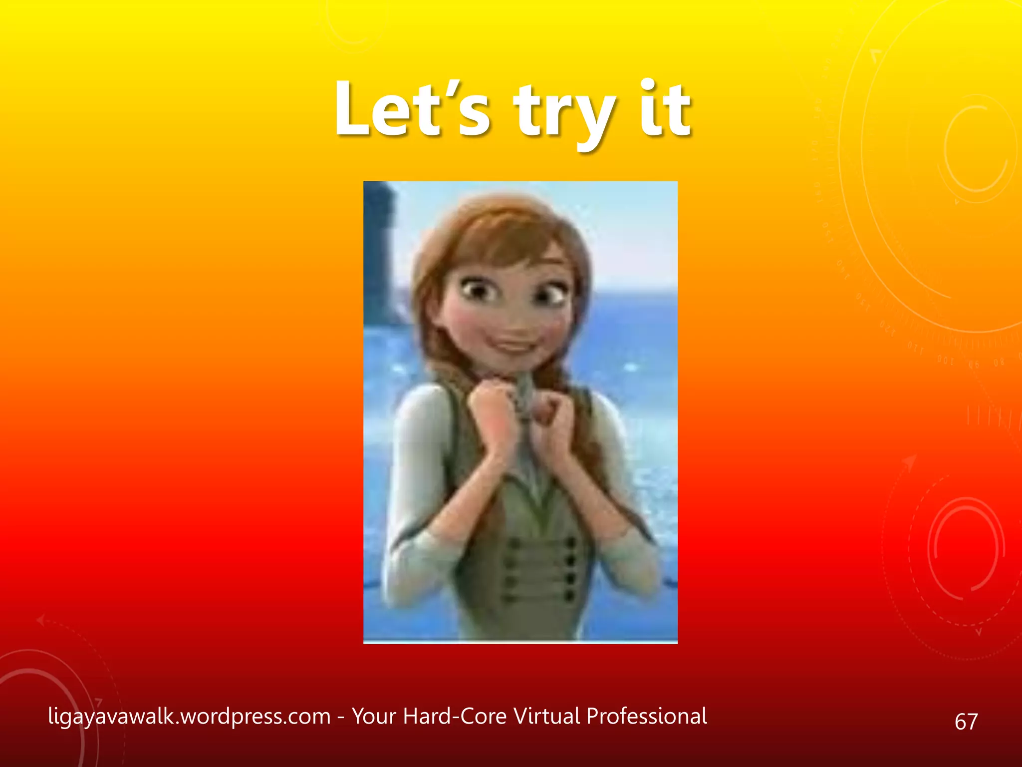 ligayavawalk.wordpress.com - Your Hard-Core Virtual Professional 67
Let’s try it
 