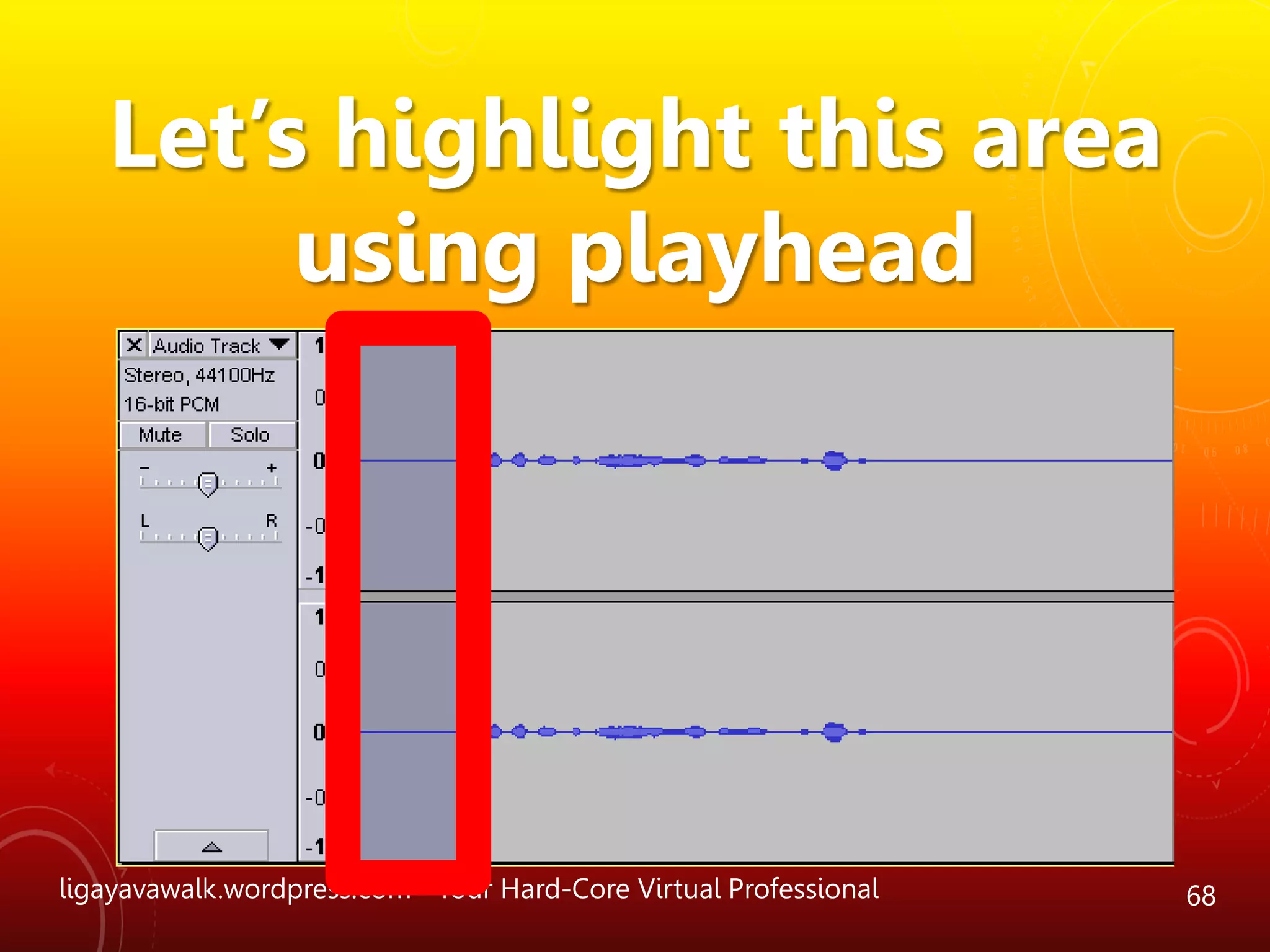 ligayavawalk.wordpress.com - Your Hard-Core Virtual Professional 68
Let’s highlight this area
using playhead
 