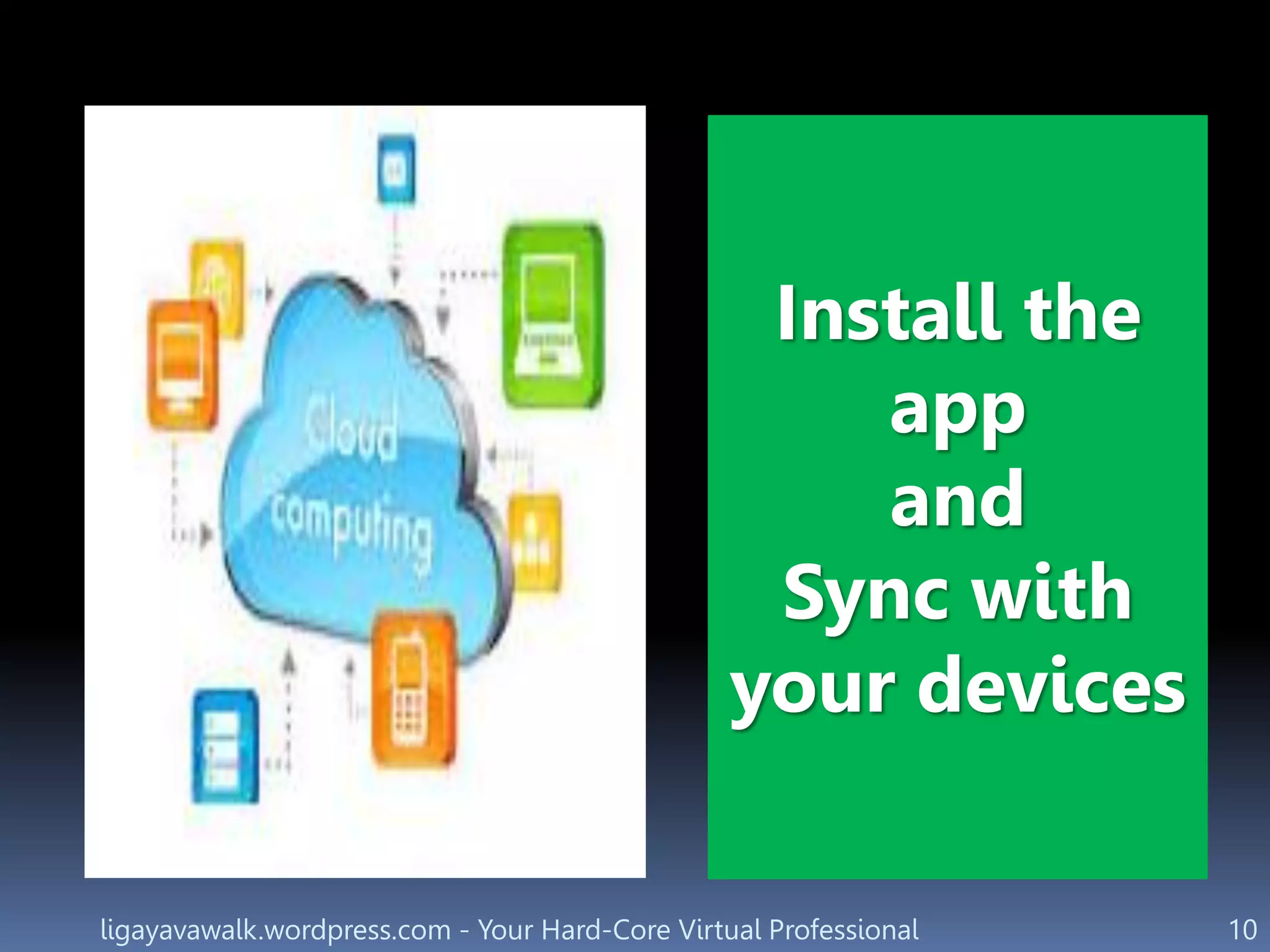 ligayavawalk.wordpress.com - Your Hard-Core Virtual Professional 10
Install the
app
and
Sync with
your devices
 