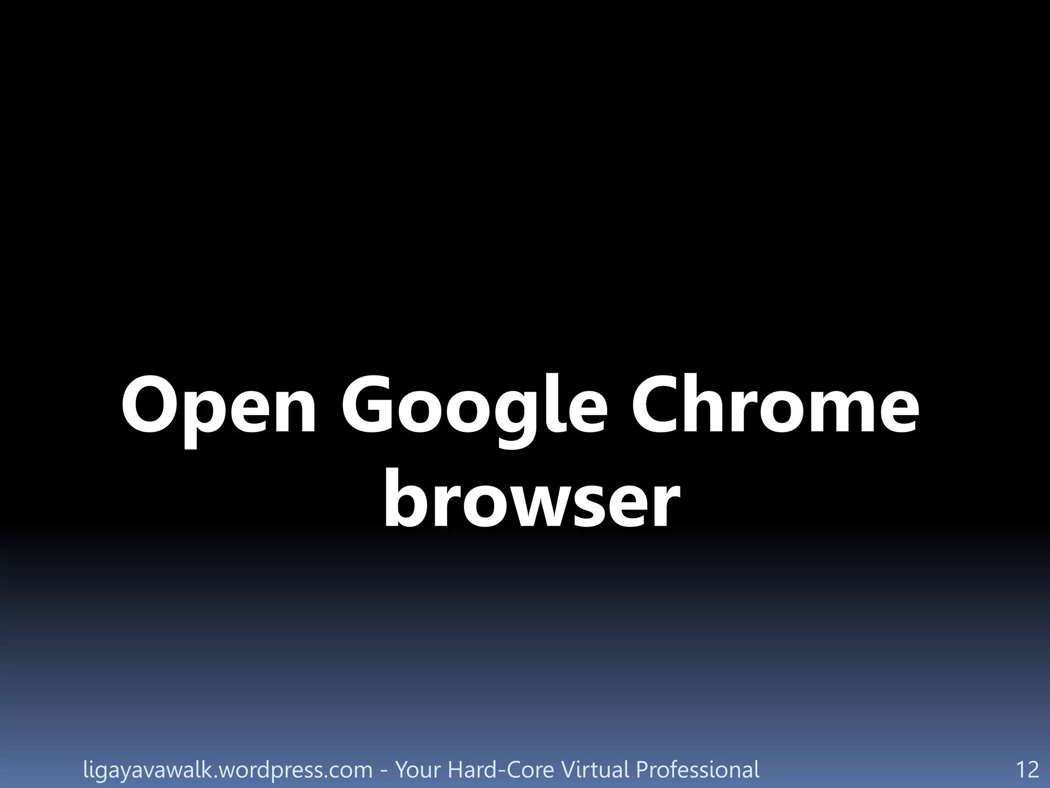 ligayavawalk.wordpress.com - Your Hard-Core Virtual Professional 12
Open Google Chrome
browser
 