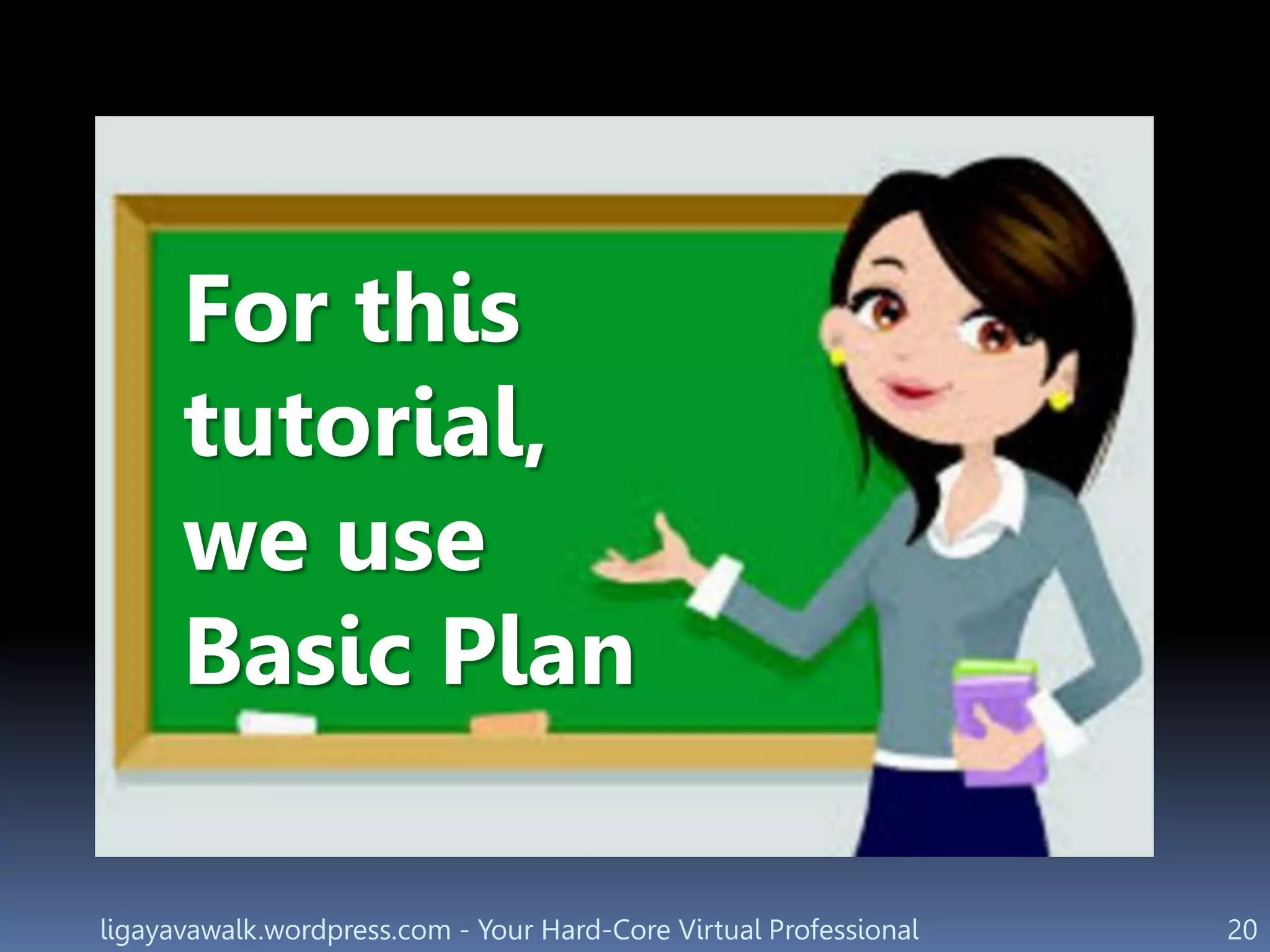 ligayavawalk.wordpress.com - Your Hard-Core Virtual Professional 20
For this
tutorial,
we use
Basic Plan
 