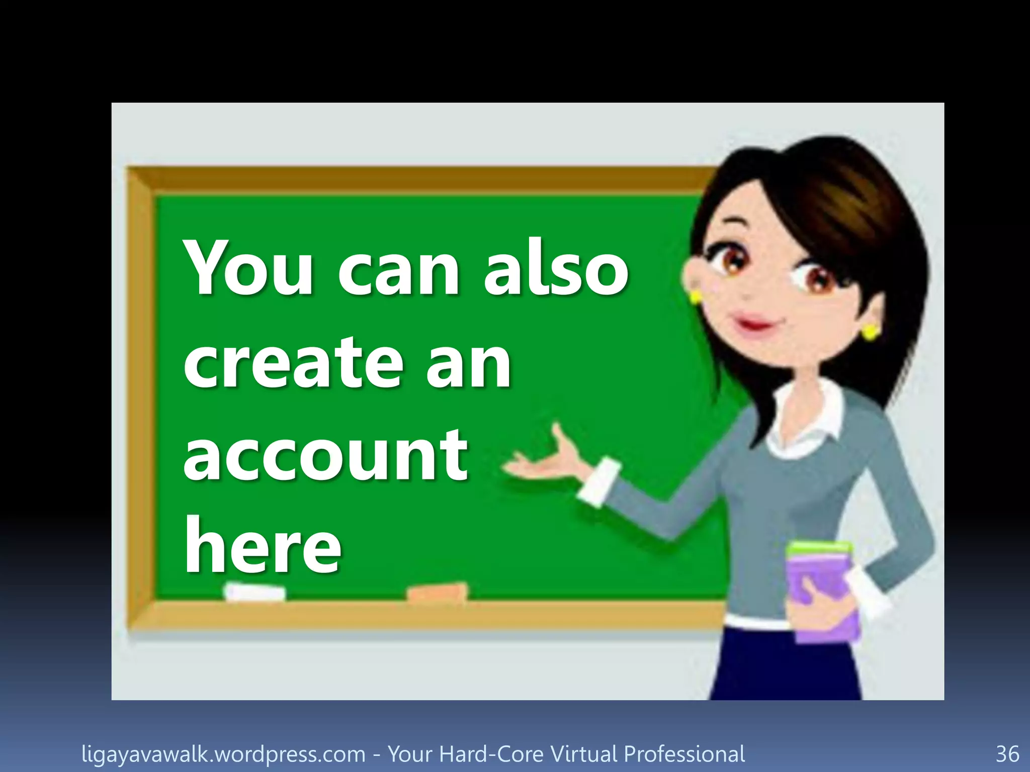 ligayavawalk.wordpress.com - Your Hard-Core Virtual Professional 36
You can also
create an
account
here
 