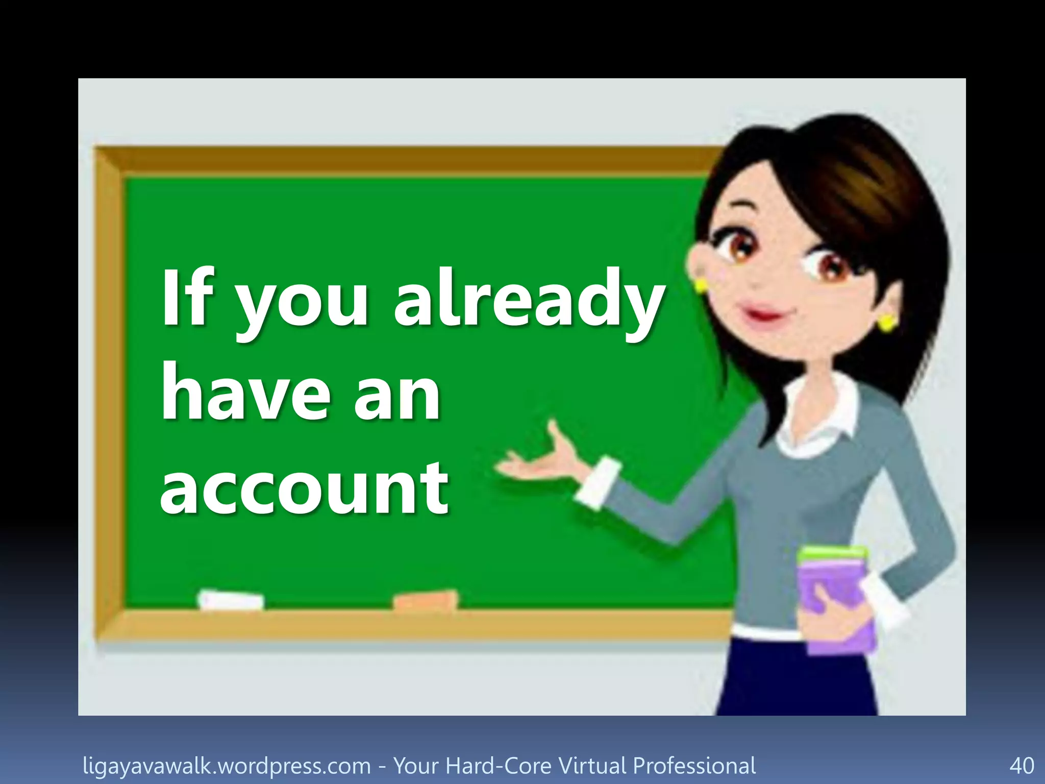 ligayavawalk.wordpress.com - Your Hard-Core Virtual Professional 40
If you already
have an
account
 