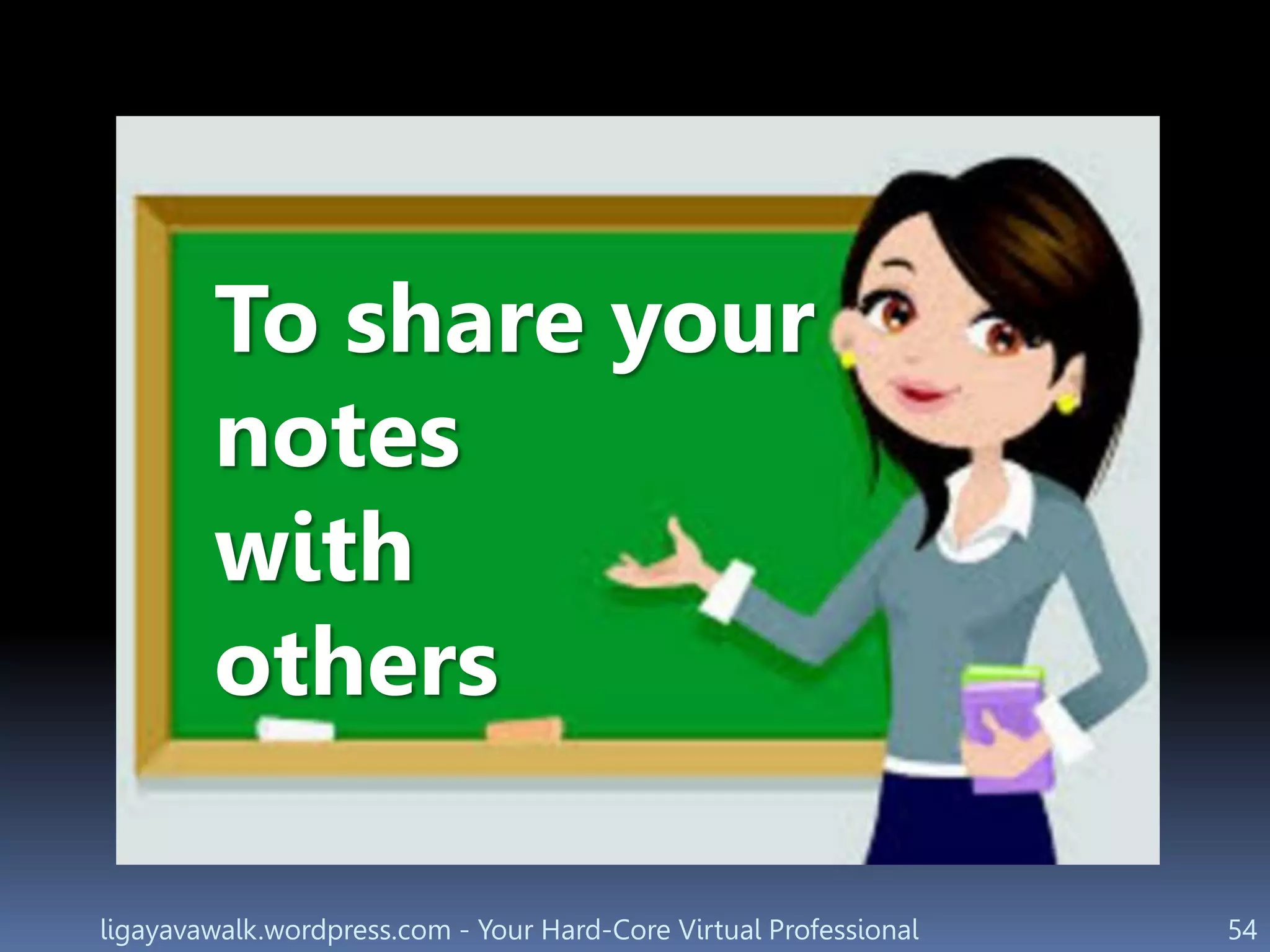 ligayavawalk.wordpress.com - Your Hard-Core Virtual Professional 54
To share your
notes
with
others
 