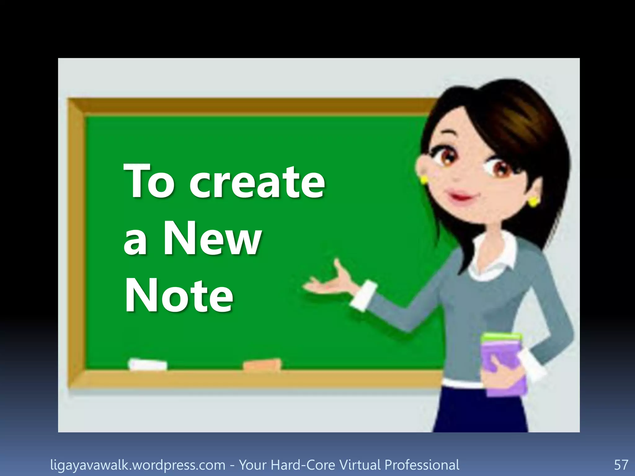 ligayavawalk.wordpress.com - Your Hard-Core Virtual Professional 57
To create
a New
Note
 