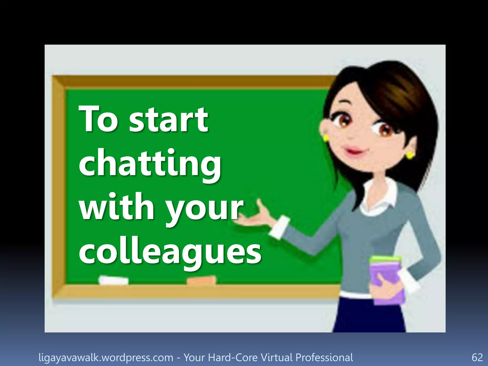 ligayavawalk.wordpress.com - Your Hard-Core Virtual Professional 62
To start
chatting
with your
colleagues
 