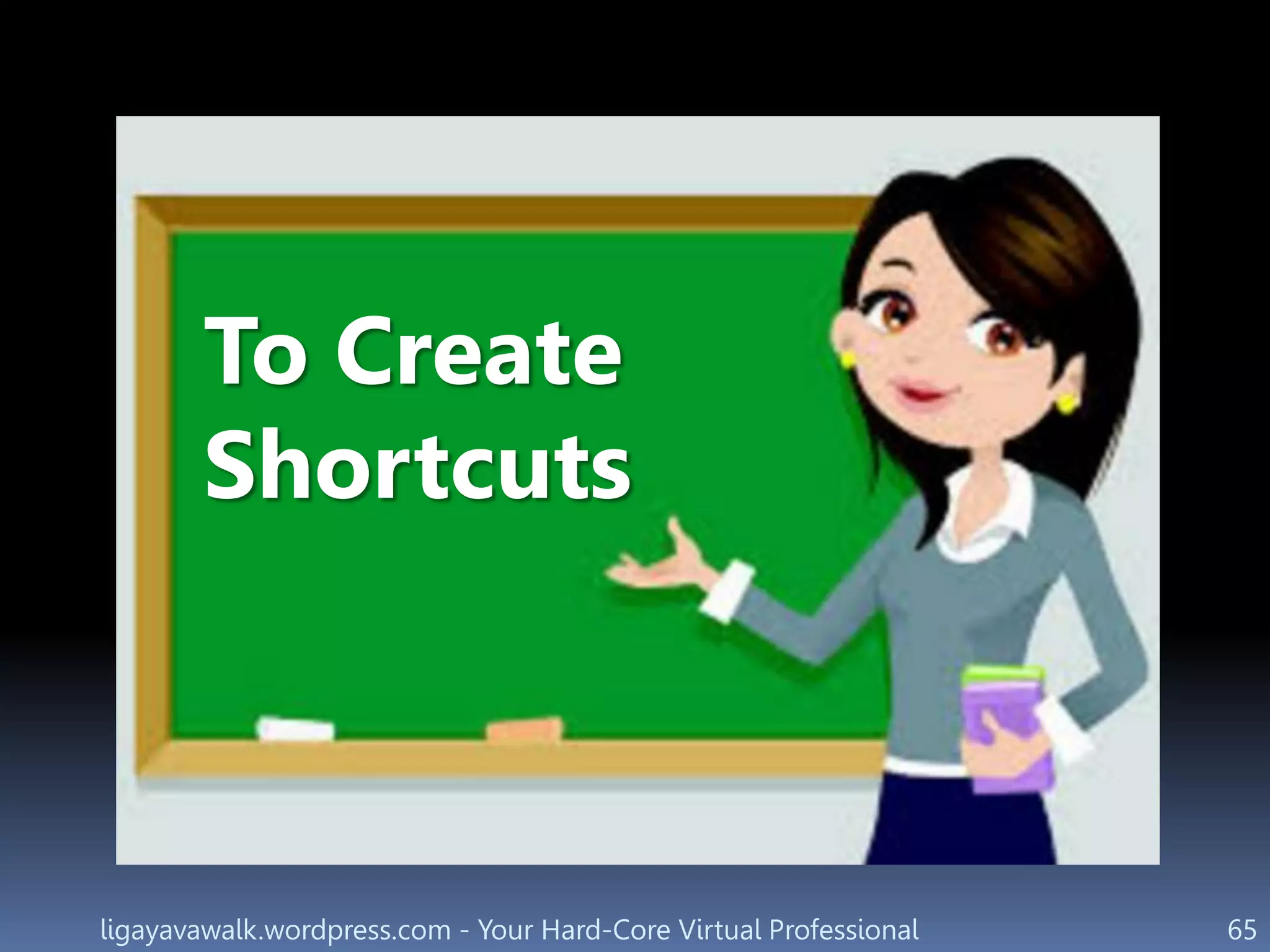 ligayavawalk.wordpress.com - Your Hard-Core Virtual Professional 65
To Create
Shortcuts
 