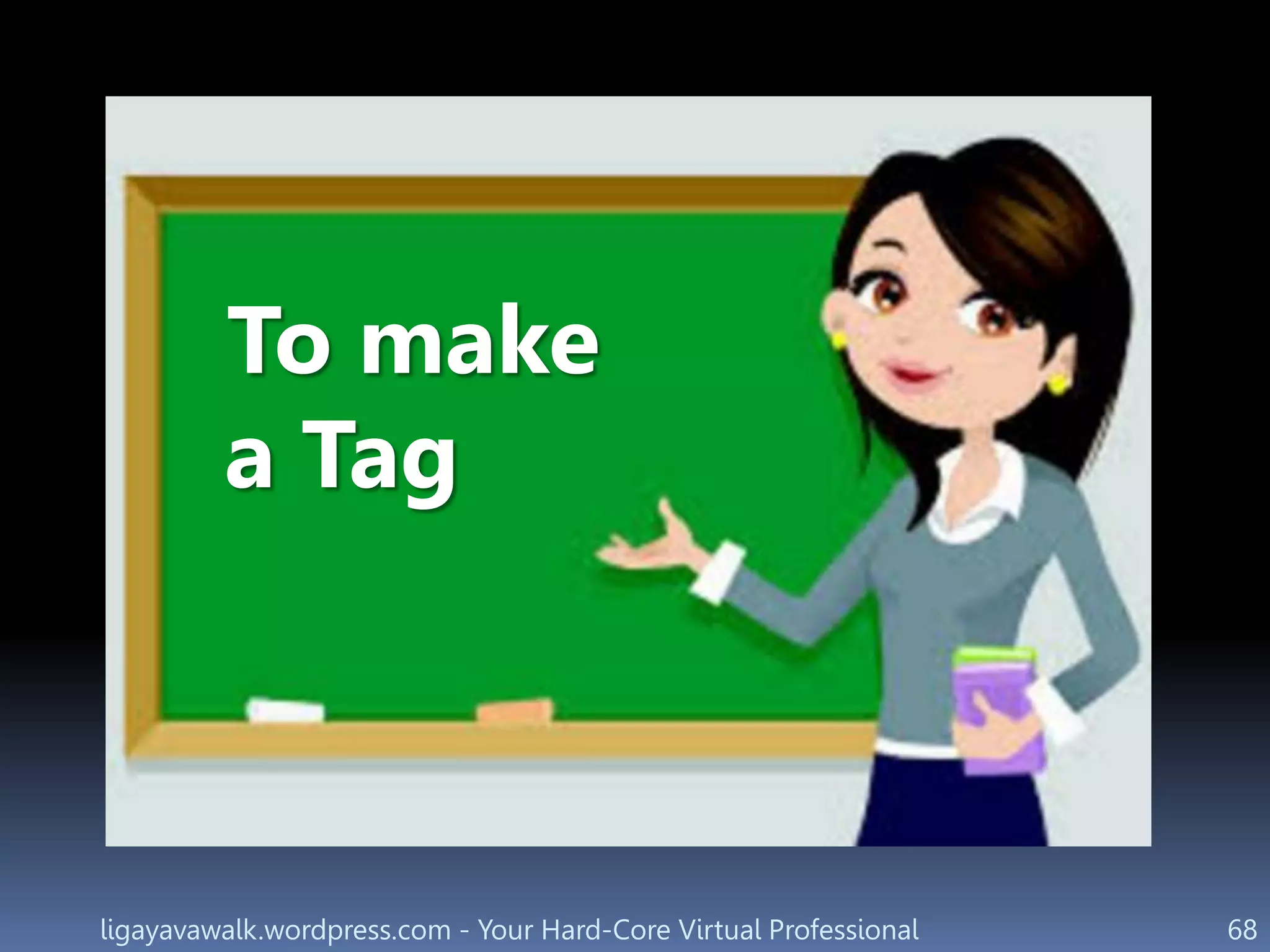 ligayavawalk.wordpress.com - Your Hard-Core Virtual Professional 68
To make
a Tag
 