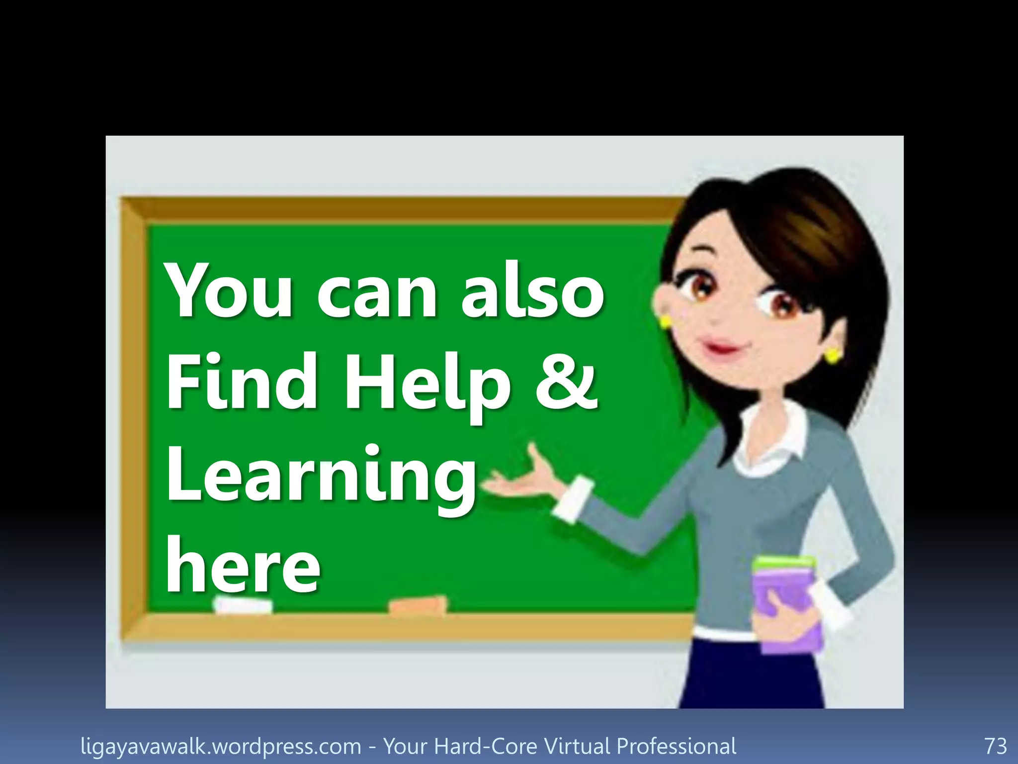 ligayavawalk.wordpress.com - Your Hard-Core Virtual Professional 73
You can also
Find Help &
Learning
here
 