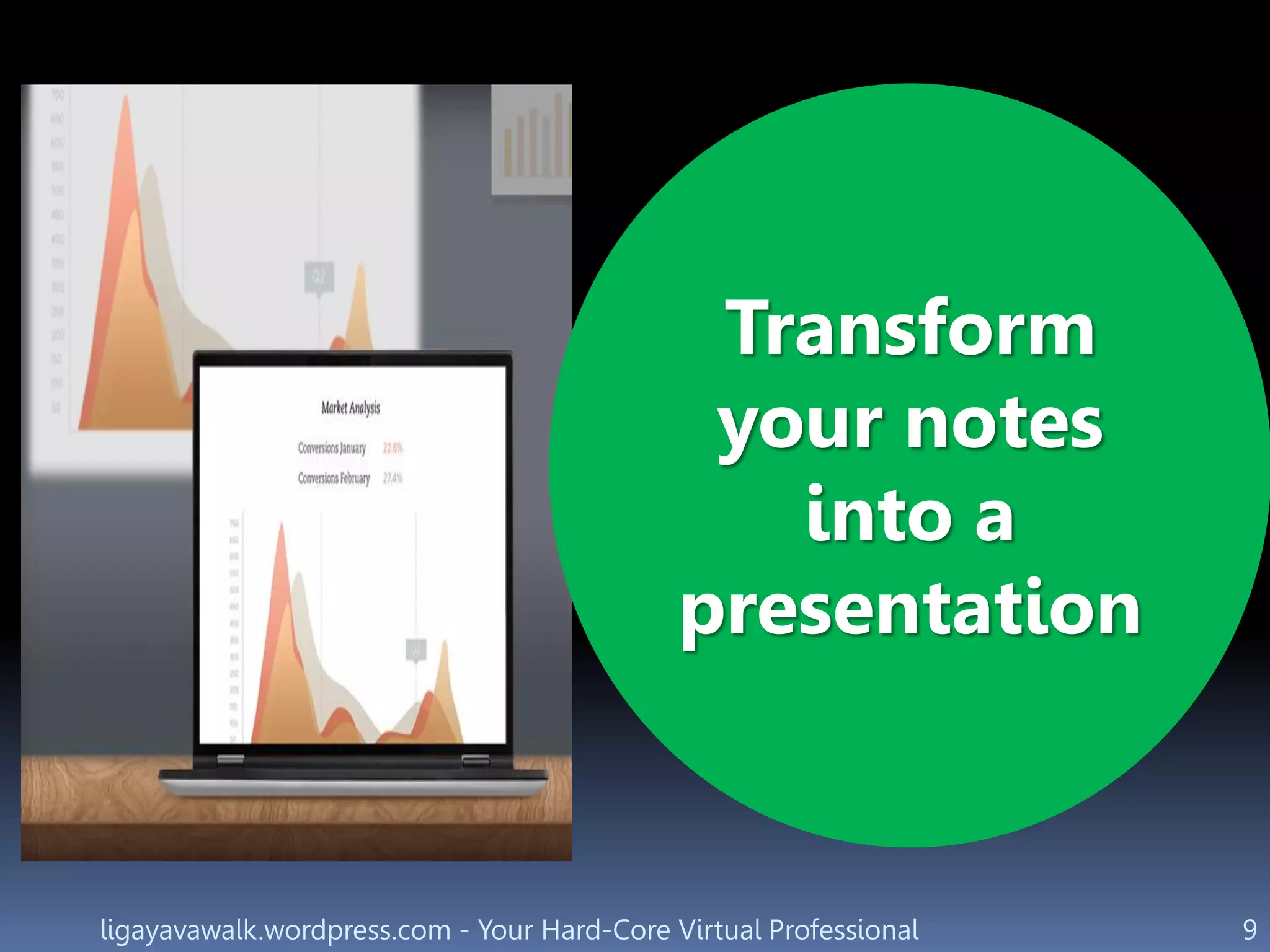 ligayavawalk.wordpress.com - Your Hard-Core Virtual Professional 9
Transform
your notes
into a
presentation
 