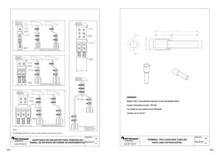 ÁREA DO 
DISJUNTOR 
 
ÁREA DO 
DISJUNTOR 
 
ÁREA DO 
DISJUNTOR 
 
ÁREA DO 
DISJUNTOR 
 
TERMINAL 
PARAFUSO 
DE LATÃO 
ADAPTADOR 
CONECTOR 
TERMINAL 
ÁREA DO 
DISJUNTOR 
 
DETALHE 4: ADAPTADOR DUPLO PARA 
D ISJUNTORES PARA A 
C ONEXÃO DE ATÉ 8 CABOS 
D E NO MÁXIMO 400 mm² 
14 
TERMINAL 
PARAFUSO 
DE LATÃO 
ADAPTADOR 
CONECTOR 
TERMINAL 
Desenho: 
Sequência: 
TERMINAL 
PARAFUSO 
DE LATÃO 
ADAPTADOR 
CONECTOR 
TERMINAL 
TERMINAL 
PARAFUSO 
DE LATÃO 
 
D ETALHE 1: ADAPTADOR DUPLO PARA DISJUNTORES PARA A 
 
CONEXÃO DE 1 OU 2 CABOS DE NO MÁXIMO 120 mm² 
DETALHE 2: ADAPTADOR DUPLO PARA DISJUNTORES PARA A 
ADAPTADOR 
 
CONEXÃO DE ATÉ 4 CABOS DE NO MÁXIMO 240 mm² 
DETALHE 3: ADAPTADOR DUPLO PARA DISJUNTORES PARA A 
CONEXÃO DE ATÉ 6 CABOS DE NO MÁXIMO 400 mm² 
CONECTOR 
TERMINAL 
Os adaptadores devem ser de cobre e possuir tratamento por estanho ou prata. 
ADAPTADOR DE DISJUNTOR PARA CONEXÃO DO 
RAMAL DE ENTRADA EM CABINE DE BARRAMENTOS 
NOTA: 
LIG BT 2014 1/1 
15 
 
Desenho: 
Sequência: 
 
 
 
 
 
TERMINAL TIPO ILHÓS PINO TUBULAR 
PARA CABO EXTRAFLEXÍVEL 
 
LIG BT 2014 1/1 
254 255 
 