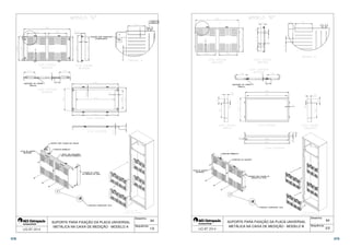  
 
 
 
64 
 
 
 
Desenho: 
Sequência: 
 
 
   
 
 
 
 
 
 
 
   
 
 
 
 
 
 
  
 
 
 
 
 
 
 
 
 
 
SUPORTE PARA FIXAÇÃO DA PLACA UNIVERSAL 
METÁLICA NA CAIXA DE MEDIÇÃO ­MODELO 
A 
 
 1/2 
 
 
  
 
 
 
 
 
 
 
 
 
 
 
 
 
  
 
 
 
 
 
 
 
 
 
   
 
 
 
 
 
 
 
  
 
 
 
 
 
 
 
 
 
 
 
 
 
 
64 
Desenho: 
Sequência: 
SUPORTE PARA FIXAÇÃO DA PLACA UNIVERSAL 
METÁLICA NA CAIXA DE MEDIÇÃO - MODELO B 
 2/2 
378 379 
 