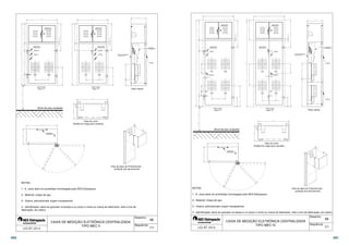  
DISPOSITIVO 
PARA LACRE 
DISPOSITIVO 
PARA LACRE 
PUXADOR 
TUBETE 
M1 M2 
PLACA DE 
POLICARBONATO 
TUBETE 
68 
 
 
 
Vista Lateral 
 
 
Vista da placa de Policarbonato 
proteção dos barramentos 
4 - Identificação: deve ter gravado na tampa e no corpo o nome ou marca do fabricante, mês e ano de 
fabricação; em relevo. 
Desenho: 
Sequência: 
PLACA DE FIXAÇÃO 
DO DISJUNTOR 
 
 
 
DISPOSITIVO 
PARA LACRE 
PUXADOR 
TUBETE 
DISPOSITIVO 
PARA LACRE 
M1 M2 
Nível de piso acabado 
BARRA DE 
ATERRAMENTO 
Vista Frontal 
Opção B 
 
 
  
  
 
 
 
  
Vista em corte 
Detalhe do rasgo para canaleta 
 
 
 
 
1 - A caixa deve ter prototótipo homologado pela AES Eletropaulo; 
2 - Material: chapa de aço; 
3 - Viseira: policarbonato virgem transparente; 
CAIXA DE MEDIÇÃO ELETRÔNICA CENTRALIZADA 
TIPO MEC II 
 
 
Vista Frontal 
Opção A 
 
    
 
 
 
NOTAS: 
 1/1 
 
DISPOSITIVO 
PARA LACRE 
TUBETE 
DISPOSITIVO 
PARA LACRE 
M1 M3 
PUXADOR 
M2 M4 
 
DISPOSITIVO 
PARA LACRE 
DISPOSITIVO 
PARA LACRE 
TUBETE 
M1 M3 
PUXADOR 
 
M2 M4 
PLACA DE 
POLICARBONATO 
TUBETE 
TUBETE 
4 - Identificação: deve ter gravado na tampa e no corpo o nome ou marca do fabricante, mês e ano de fabricação; em relevo. 
69 
 
 
  
 
  
Vista Lateral 
Vista da placa de Policarbonato 
proteção dos barramentos 
Desenho: 
Sequência: 
PLACA DE FIXAÇÃO 
DO DISJUNTOR 
 
 
 
 
 
 
  
 
 
 
 
 
 
 
Vista Frontal 
Opção B 
Nível de piso acabado 
BARRA DE 
ATERRAMENTO 
 
  
 
 
  
Vista em corte 
Detalhe do rasgo para canaleta 
1 - A caixa deve ter prototótipo homologado pela AES Eletropaulo; 
3 - Viseira: policarbonato virgem transparente; 
CAIXA DE MEDIÇÃO ELETRÔNICA CENTRALIZADA 
TIPO MEC IV 
    
 
 
 
  
Vista Frontal 
Opção A 
 
 
 
NOTAS: 
2 - Material: chapa de aço; 
 1/1 
 
390 391 
 