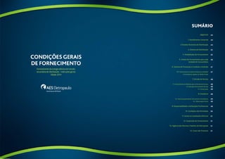 SUMÁRio 
Objetivo 
1. Atendimento Comercial 
2.Tensões Nominais de Distribuição 
3. Sistema de Distribuição 
4. Modalidades de Fornecimento 
5. Limites de Fornecimento para cada 
Unidade de Consumidora 
6. Sistema de Prevenção e Combate a Incêndio 
6.1. Fornecimento em Baixa Tensão para Unidades 
Consumidoras Ligadas em Média Tensão 
7. Entrada de Serviço 
7.1. Fornecimento de Materiais para a Entrada de Serviços 
7.2. Execução da Entrada de Serviço 
7.3. Conservação 
8. Geradores 
8.1. Casos Excepcionais de Sincronismo e Paralelismo 
8.2. Observações Gerais 
9. Responsabilidade e Atribuições Profissionais 
10. Condições não Permitidas 
11. Acesso às Instalações Elétricas 
12. Suspensão do Fornecimento 
13. Vigência das Normas e Padrões da Eletropaulo 
14. Casos não Previstos 
44 
44 
44 
45 
45 
46 
47 
47 
48 
48 
48 
48 
48 
49 
49 
49 
50 
51 
51 
51 
51 
42 43 
 