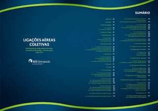 Objetivo 
1. Aplicação 
2. Ramal de Ligação 
2.1. Condutores 
2.2. Fixação dos Condutores 
3. Ponto de Entrega 
4. Poste Particular 
4.1. Tipos de Postes 
4.2. Dimensionamento do Poste 
4.3. Instalação do Poste 
5. Ramal de Entrada 
5.1. Condutores do Ramal de Entrada 
5.1.1. Tipos de Condutores do Ramal de Entrada 
5.1.2. Dimensionamento dos Condutores do Ramal de Entrada 
5.1.3. Instalação do Ramal de Entrada 
6. Eletrodutos 
6.1. Tipos de Eletrodutos 
6.2. Dimensionamento do Eletroduto 
6.3. Instalação do Eletroduto 
6.4. Fixação do Eletroduto do Ramal de Entrada 
7. Terminais 
8. Caixas 
8.1. Caixas de Passagem 
8.1.1. Tipos de Caixas de Passagem 
8.1.2. Dimensionamento da Caixa de Passagem 
8.1.3. Instalação da Caixa de Passagem 
8.2. Caixa Seccionadora 
8.2.1. Tipos Padronizados de Caixas Seccionadoras 
8.2.2. Dimensionamento das Caixas Seccionadoras 
8.2.3. Instalação e Montagem da Caixa Seccionadora 
8.3. Caixa de Distribuição 
8.3.1. Tipos Padronizados de Caixas de Distribuição 
8.3.2. Dimensionamento das Caixas de Distribuição 
8.3.3. Instalação e Montagem da Caixa de Distribuição 
8.4. Caixa de Dispositivos de Proteção e Manobra 
8.4.1. Tipos de Caixas de Dispositivos de Proteção e Manobra 
SUMÁRIO 
8.4.2. Dimensionamento das Caixas de Dispositivos 
de Proteção e Manobra 
8.4.3. Instalações das Caixas de DIspositivo de Proteção e Manobra 
8.5. Caixa de Medição 
8.5.1. Tipos Padronizados de Caixas de Medição 
8.5.2. Dimensionamento e Montagem da Caixa de Medição 
8.5.3. Instalação de Caixa de Medição 
8.6. Caixas de Barramentos 
8.6.1. Tipos de Caixas de Barramentos 
8.6.2. Dimensionamento da Caixa de Barramentos 
8.6.3. Instalação da Caixa de Barramentos 
8.7. Caixa de Dispositivo de Proteção Individual 
8.7.1. Instalação de Caixa de Dispositivos de Proteção Individual 
9. Centro de Medição 
9.1. Localização do Centro de Medição 
10. Equipamento de Medição 
10.1. Medição Direta 
10.2. Medição Indireta 
10.3. Fator de Potência 
11. Padrão Modular Agrupado 
11.1. Caixas de Medição Agrupada 
11.2. Instalação e Localização das Caixas de Medição Agrupadas 
12. Plaquetas de Identificação 
12.1 Em Caixa de Medição Coletiva 
12.2. Em Caixa de Dispositivos de Proteção Individual 
12.3. Em Caixa de Dispositivo de Proteção e Manobra 
12.4 Medição Indireta 
13. Dispositivos de Proteção e Sistema 
de Aterramento 
14. Sistema de Prevenção e Combate a Incêndio 
14.1. Entrada Coletiva 
14.1.1. Ligação através de Cabina de Barramentos 
14.1.2. Ligação através de Caixa Seccionadora 
14.1.3. Ligação através da Caixa de Distribuição 
14.1.4. Ligação Através da Caixa de Dispositivos de Proteção 
e Manobra - Tipo Blindada 
14.2. Disposições Gerais 
15. Câmera Transformadora ou Base 
para Transformador do Tipo Pedestal 
90 
90 
90 
90 
91 
92 
92 
92 
93 
93 
94 
94 
94 
94 
95 
95 
95 
96 
96 
97 
97 
98 
98 
98 
98 
98 
98 
99 
99 
100 
101 
101 
102 
103 
103 
104 
104 
104 
104 
105 
106 
107 
107 
108 
108 
109 
109 
110 
110 
110 
112 
112 
112 
113 
113 
113 
115 
115 
115 
116 
116 
116 
116 
116 
116 
117 
117 
117 
117 
117 
118 
88 89 
 