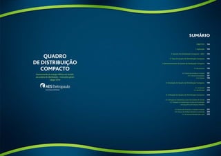 Sumário 
Objetivo 
1. Aplicação 
2. Quadro de Distribuição Compacto – QDC 
3. Tipos de Quadro de Distribuição Compacto 
4. Dimensionamento do Quadro de Distribuição Compacto 
4.1. Barramentos 
4.2. Chaves Seccionadoras e Fusíveis 
4.2.1. Chaves Seccionadoras 
4.2.2. Fusíveis 
5. Instalação do Quadro de Distribuição Compacto 
5.1. Localização 
5.2. Identificação 
6. Utilização do Quadro de Distribuição Compacto 
6.1. Utilização em Substituição a Caixa Seccionadora de Entrada 
6.2. Utilização em Substituição as Caixas de Distribuição 
e de Dispositivo de Proteção e Manobra 
6.3. Sistema de Prevenção e Combate a Incêndio 
6.4. Sistema de Medição Eletrônica Centralizada 
6.5. Barramento Blindado (Bus-way) 
194 
194 
194 
195 
196 
196 
197 
197 
198 
199 
199 
200 
200 
200 
201 
201 
202 
202 
192 193 
 
