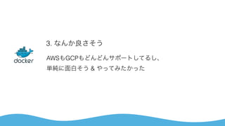3. なんか良さそう
AWSもGCPもどんどんサポートしてるし、 
単純に面白そう & やってみたかった
 