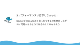 3. パフォーマンスは低下しなかった
Dockerが挟まる分遅くなったりするのを懸念したが 
特に問題があるようでは今のところなさそう
 