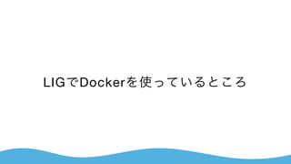 LIGでDockerを使っているところ
 