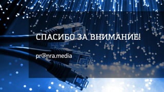 СПАСИБО ЗА ВНИМАНИЕ!
pr@nra.media
 