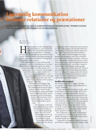 Ligeværdig kommunikation
fremmer relationer og præstationer
LEDERE, DER ER SYNLIGE OG I DAGLIG KOMMUNIKATION MED MEDARBEJDERNE, FREMMER GENSIDIG
FORSTÅELSE OG GIVER KLARE RAMMER FOR OPGAVELØSNINGEN




             AF IB ASMUSSEN
             FOTO: DAVID BERING




             H
                          vordan griber en HR-afdeling begre-                                  ver gensidig værdi, vil øge motivation og fokus
                          bet samarbejde an, og hvad kan den                                   for alle. Nogle gange er det slet ikke beskrevet.
                          enkelte HR-medarbejder gøre for at                                   Andre gange er det italesat og ikke taget alvor-
                          fremme samarbejdet i virksomhe-                                      ligt,” siger Christian Dinesen og fortsætter:
             den på tværs af afdelinger og fagområder? Vi har                                     ”Vi kan med fordel fremlægge forretnings-
             spurgt Christian Dinesen, managing partner og                                     gangene og synliggøre, hvem der er kontakt-
             master coach trainer hos Dansk Coaching Insti-                                    personer for henvendelser og aftaler. I den pro-
             tut i Aarhus, og han svarer:                                                      ces er det vigtigt, at ledelsen involveres. Ved at
               ”Mit udgangspunkt er, at vi arbejder med                                        holde statusmøder med afdelingslederne sikres
             mennesker, og det er min erfaring, at hver pro-                                   gensidig værditilførsel – og så kan vi sørge for
             blemstilling er individuel, og når det kniber                                     opdatering af arbejdsgange, roller og opga-
                  med samarbejdet i en virksomhed, må vi                                       ver, så vi kan få de involverede til selv at lave et
                   gribe sagen an på systemisk vis og spørge                                   sæt spilleregler for det fremtidige samarbejde.
                    ind til forholdene, indtil vi ﬁnder årsa-                                  Når vi nu alligevel er i gang, kunne det være en
                     gen. Det er ganske forskelligt fra sag til                                fremragende anledning at uddanne en medar-
                      sag, og det gælder om at ﬁnde målet bag                                  bejder eller en af mellemlederne til mediator,
                       målet. Nogle gange er der noget helt                                    også kendt som konﬂiktmægler.”
                        andet i vejen, end det vi først synes at
                         få øje på,” siger han.                                                Konﬂikt eller uenighed
                             Christian Dinesen lægger vægt                                     For Christian Dinesen er vigtigt at få afkla-
                           på, at værdikæden er i orden, før                                   ret, om der er tale om en reel konﬂikt eller en
                             HR-medarbejderen kan gå i gang                                    ”sund” uenighed.
                             med sit arbejde. Er der en sam-                                     ”Vi kan sagtens være uenige om noget, uden
                              menhæng i det, vi gør, og bringer                                at det behøver at blive personligt eller at have
                               vores individuelle roller, ansvar                               en negativ eﬀekt på samarbejdet. Når der er
                                og opgaver værdi til hinanden                                  rummelighed i virksomheden og plads til indi-
                                 og derved til kunderne? Det er                                viduelle holdninger, ja, så kan en smule uenig-
                                  ledelsens ansvar, at dette er                                hed være sundt for organisationen, for den kan
                                   klart kommunikeret og for-                                  være med til at deﬁnere, udfordre og perspekti-
                                    stået.                                                     vere eventuelle problemer. Et stærkt og bæ-
                                       ”Det er vigtigt, at du ved,                             redygtigt værdigrundlag indrammer en kul-
                                     hvad afdelingen laver, hvad                               tur, hvor vi sammen kan udforske grænser for
                                      formålet med arbejdet er.                                at udvikle os, for at vores organisation skaber
                                       Ja, ved større gennemsig-                               bedre og større resultater,” siger han.
                                        tighed, så vi ved, hvad                                  Når vi begynder at gøre krav på hinandens
                                         arbejdsopgaverne er, og                               ret, nærmer vi os konﬂikten, og når det sker,
                                                                                                                                                                FORTSÆTTES




                                         hvordan sammenhæn-                                    gælder det ifølge Christian Dinesen om at lære
                                          gen skaber en vigtig                                 at udvise empati for hinanden.
                                           værdistrøm til de andre                               ”Lykkes det at bilægge en konﬂikt for eksem-
                                            afdelinger. Det, der gi-                           pel mellem to faggrupper, er det vigtigt at følge



                     L I G E VÆ R D I G KO M M U N I K AT I O N F R E M M E R R E L AT I O N E R O G P R Æ S TAT I O N E R   04 2 012   JP HUMANRESOURCE   19
 