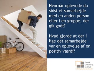 Hvornår oplevede du
sidst et samarbejde
med en anden person
eller i en gruppe, der
gik godt?

Hvad gjorde at der i
lige det samarbejde
var en oplevelse af en
positiv værdi?
 