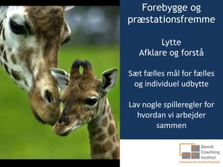 Forebygge og
præstationsfremme

         Lytte
   Afklare og forstå

Sæt fælles mål for fælles
 og individuel udbytte

Lav nogle spilleregler for
  hvordan vi arbejder
        sammen
 
