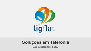Soluções em Telefonia
Luis Machado Reis | CEO

 