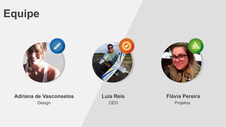 Equipe

Adriana de Vasconselos

Luis Reis

Flávia Pereira

Design

CEO

Projetos

 