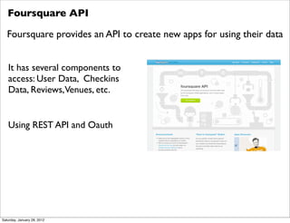 Foursquare API

   Foursquare provides an API to create new apps for using their data


   It has several components to
  ...