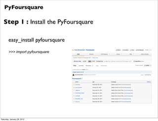 PyFoursquare

  Step 1 : Install the PyFoursquare

        easy_install pyfoursquare

        >>> import pyfoursquare




...